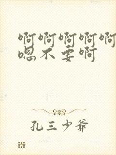 啊啊啊啊啊嗯嗯嗯不要啊