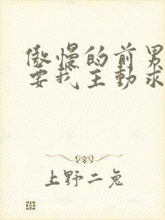 傲慢的前男友想要我主动求复合笔趣阁