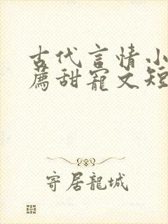 古代言情小说推荐甜宠文短篇