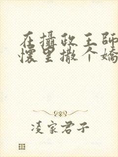 在摄政王师尊的怀里撒个娇小说