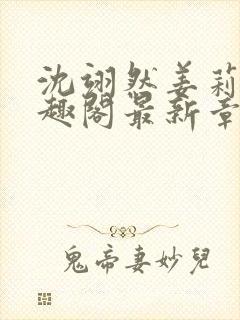 沈翊然姜莉妤笔趣阁最新章节