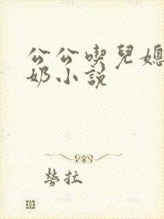 公公吃儿媳妇的奶小说
