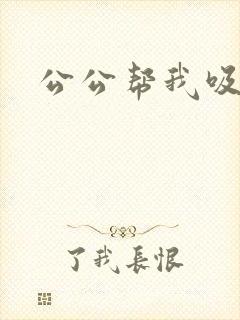 公公帮我吸奶水