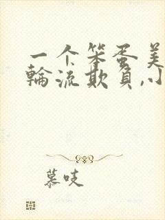 一个笨蛋美人被轮流欺负,小说匿名咸