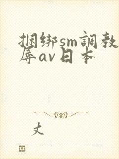 捆绑sm调教羞辱av日本