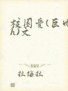 校园爱(巨肉高h)文