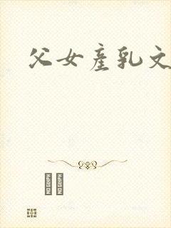 父女产乳文高h