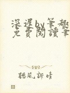 深迟by笔趣阁免费阅读笔趣阁