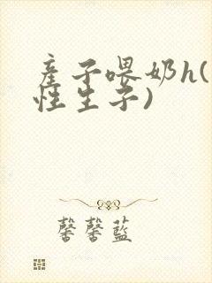 产子喂奶h(双性生子)