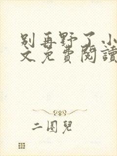 别再野了小说全文免费阅读无弹窗封面
