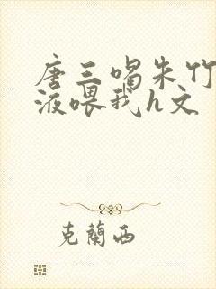 唐三喝朱竹清乳液喂我h文