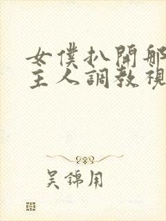 女仆扒开那里请主人调教视频