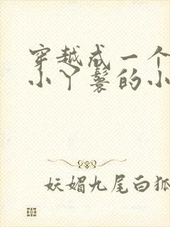 穿越成一个八岁小丫鬟的小说