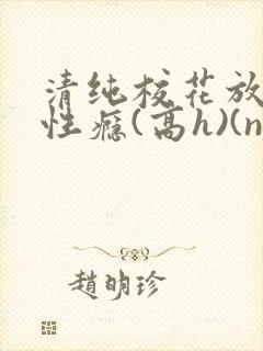 清纯校花放荡,性瘾(高h)(np)