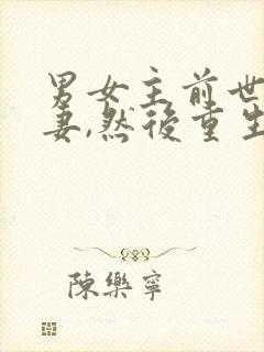 男女主前世是夫妻,然后重生在一起