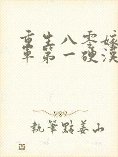 重生八零嫁给全军第一硬汉小说读