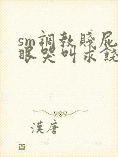 sm调教贱屁股眼哭叫求饶视频