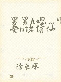 男男h嗯…啊1受n攻修仙