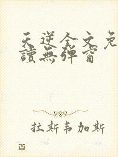 天逆全文免费阅读无弹窗