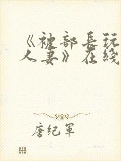 《被部长玩弄的人妻》在线