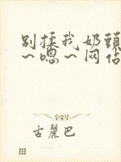 别揉我奶头～啊～嗯～网站封面