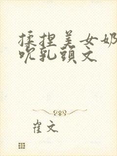 揉捏美女奶子吸吮乳头文封面