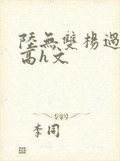 陆无双杨过肉版高h文