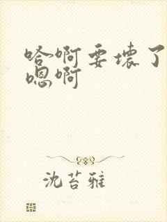 哈啊要坏了奶子嗯啊