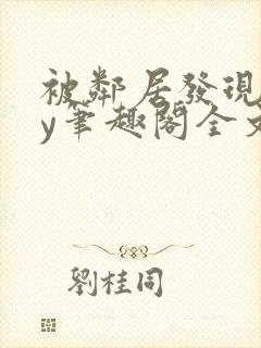 被邻居发现后by笔趣阁全文阅读小说最新章节