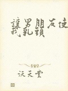 让男朋友使劲吸我乳头