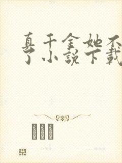 真千金她不想装了小说下载txt