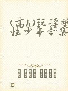 (高h)玩淫双性少年合集