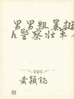 男男粗暴挺进高h警察壮军人