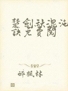 楚剑秋混沌天帝诀免费阅