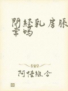 闭经乳房胀痛正常吗