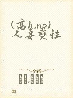 (高h,np)人妻双性