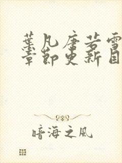 叶凡唐若雪最新章节更新目录免费阅读