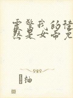 震惊我的徒弟居然是女帝免费阅读