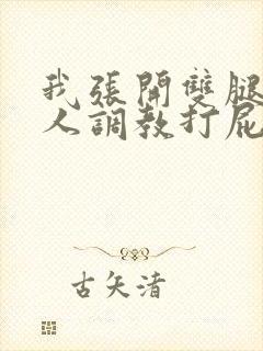 我张开双腿让主人调教打屁股