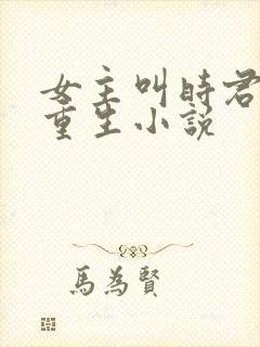 女主叫时君棠的重生小说