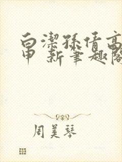 白洁孙倩高义王申 新笔趣阁