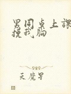 男同桌上课偷偷摸我胸