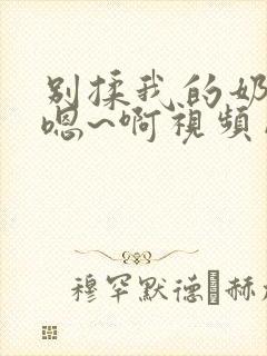 别揉我的奶头~嗯~啊视频网站封面