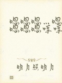 嗯嗯嗯…嗯嗯嗯嗯嗯嗯哼哼哼哼哼哼这