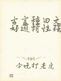 古言种田文文笔好逻辑性强