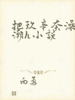 把玖辛奈澡到高潮h小说