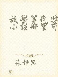 放学等我酱子贝小说哪里可以免费阅读