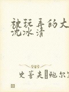 被玩弄的大小姐沈冰清