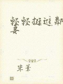 轻轻挺进邻居人妻