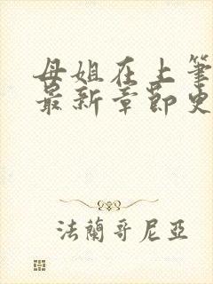 母姐在上笔趣阁最新章节更新